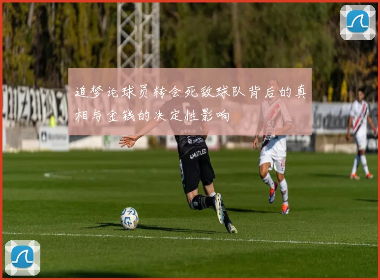 追梦论球员转会死敌球队背后的真相与金钱的决定性影响