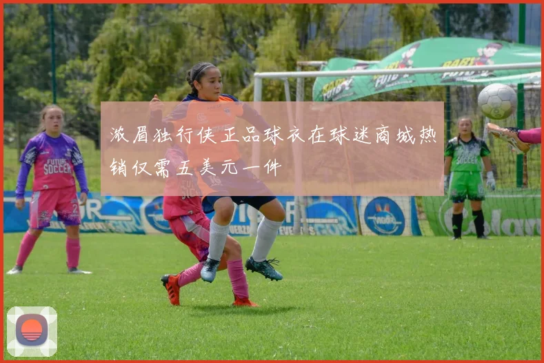 浓眉独行侠正品球衣在球迷商城热销仅需五美元一件