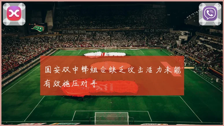 国安双中锋组合缺乏攻击活力未能有效施压对手