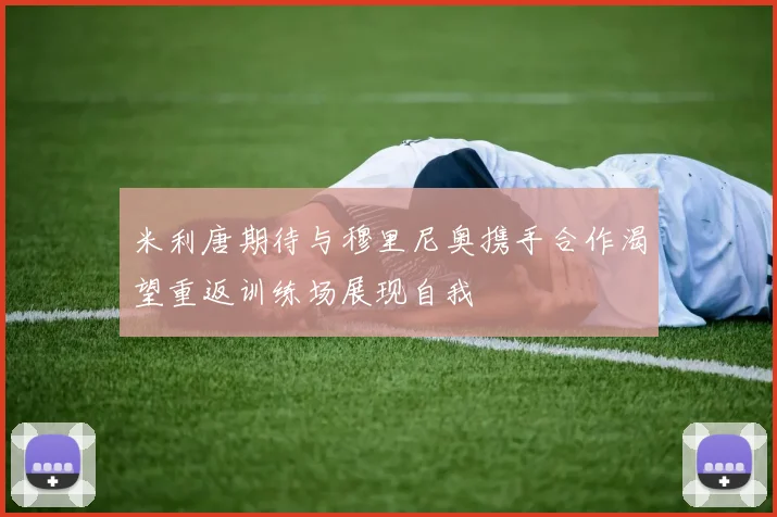 米利唐期待与穆里尼奥携手合作渴望重返训练场展现自我