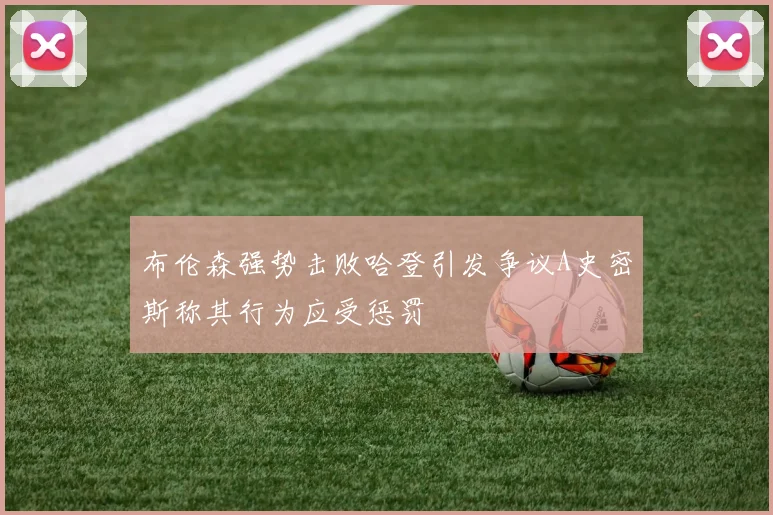 布伦森强势击败哈登引发争议A史密斯称其行为应受惩罚