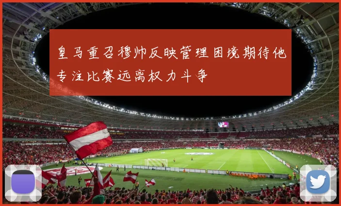 皇马重召穆帅反映管理困境期待他专注比赛远离权力斗争