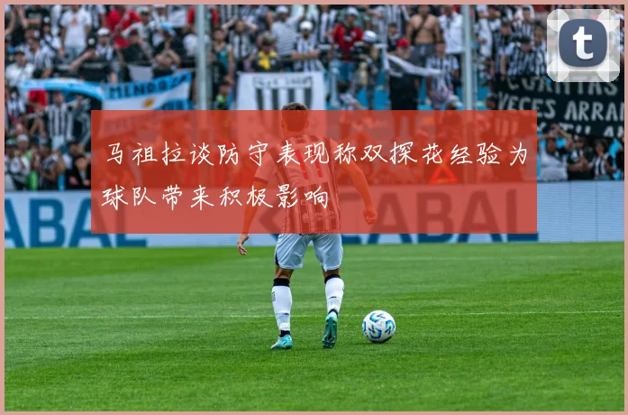 马祖拉谈防守表现称双探花经验为球队带来积极影响