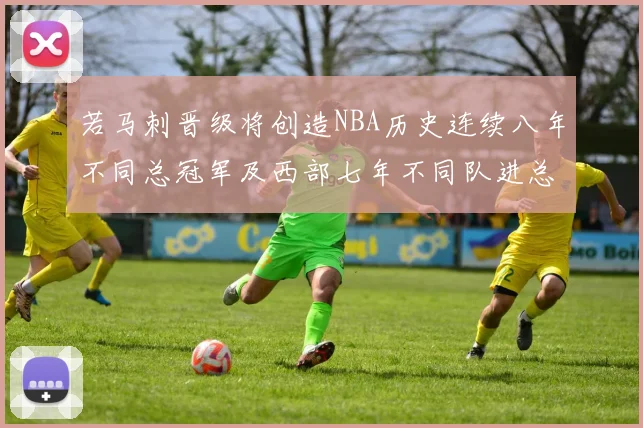 若马刺晋级将创造NBA历史连续八年不同总冠军及西部七年不同队进总决赛的奇迹