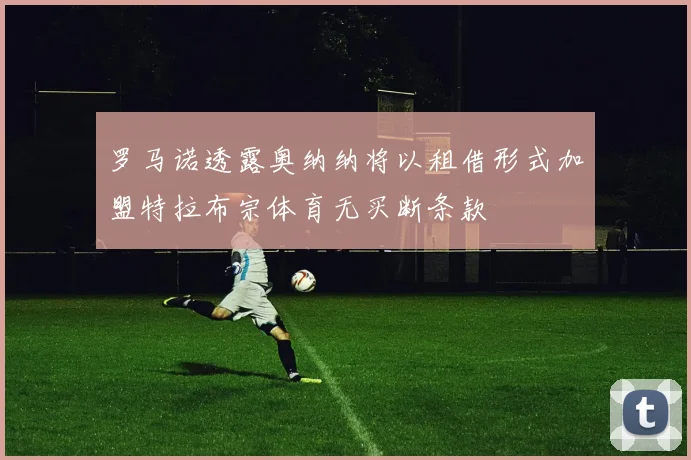 罗马诺透露奥纳纳将以租借形式加盟特拉布宗体育无买断条款