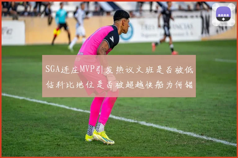 SGA连庄MVP引发热议文班是否被低估科比地位是否被超越快船为何错失良机