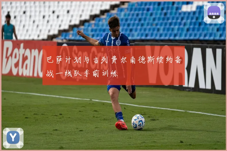 巴萨计划与吉列费尔南德斯续约备战一线队季前训练